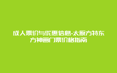 成人票价与优惠信息-太原方特东方神画门票价格指南