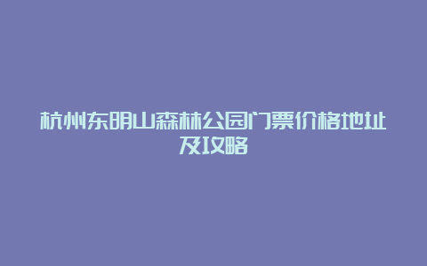 杭州东明山森林公园门票价格地址及攻略