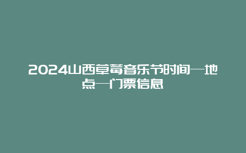 2024山西草莓音乐节时间—地点—门票信息