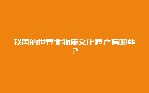 我国的世界非物质文化遗产有哪些？