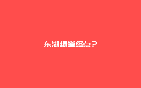 东湖绿道终点？