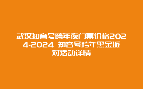 武汉知音号跨年夜门票价格2024-2024 知音号跨年黑金派对活动详情