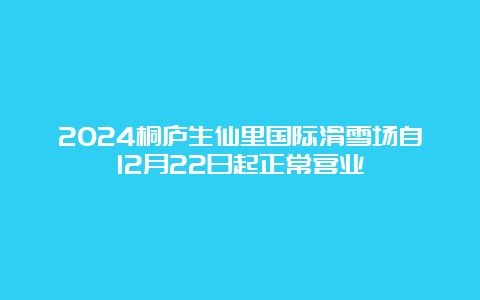 2024桐庐生仙里国际滑雪场自12月22日起正常营业