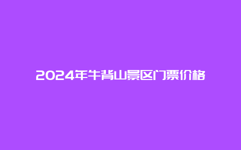 2024年牛背山景区门票价格