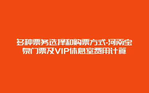 多种票务选择和购票方式-河南宝泉门票及VIP休息室费用计算