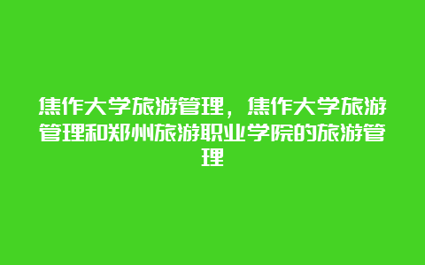 焦作大学旅游管理，焦作大学旅游管理和郑州旅游职业学院的旅游管理