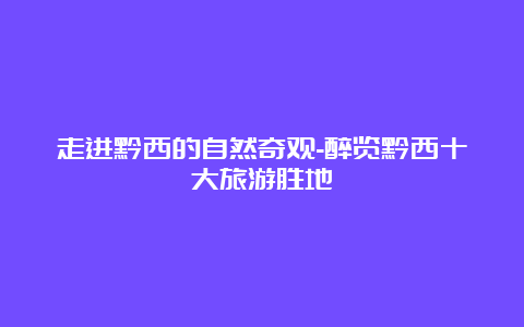 走进黔西的自然奇观-醉览黔西十大旅游胜地