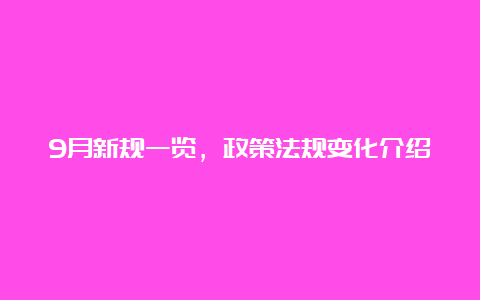 9月新规一览，政策法规变化介绍