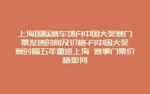 上海国际赛车场F1中国大奖赛门票发售时间及价格-F1中国大奖赛时隔五年重返上海 赛事门票价格如何