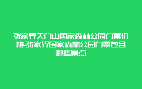 张家界天门山国家森林公园门票价格-张家界国家森林公园门票包含哪些景点