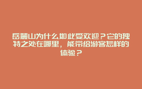 岳麓山为什么如此受欢迎？它的独特之处在哪里，能带给游客怎样的体验？