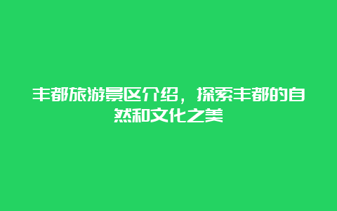 丰都旅游景区介绍，探索丰都的自然和文化之美