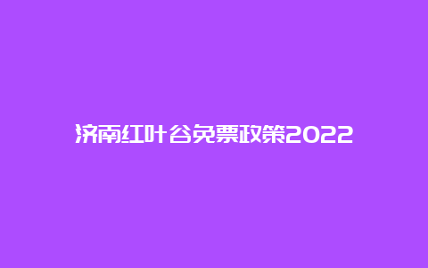 济南红叶谷免票政策2022