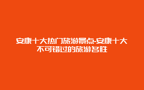 安康十大热门旅游景点-安康十大不可错过的旅游名胜