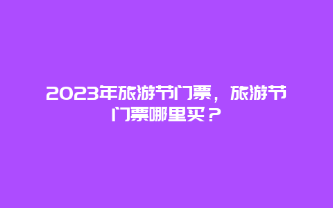 2024年旅游节门票，旅游节门票哪里买？