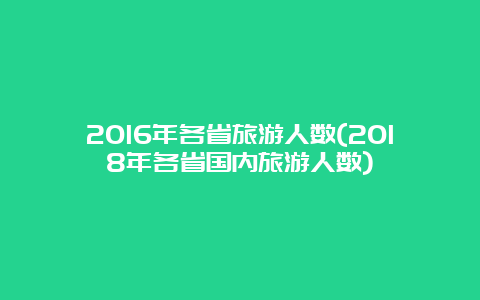 2016年各省旅游人数(2018年各省国内旅游人数)