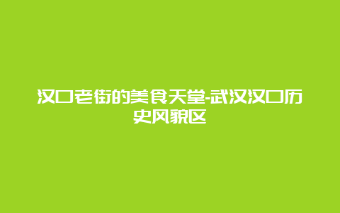 汉口老街的美食天堂-武汉汉口历史风貌区