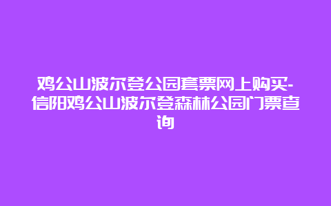 鸡公山波尔登公园套票网上购买-信阳鸡公山波尔登森林公园门票查询