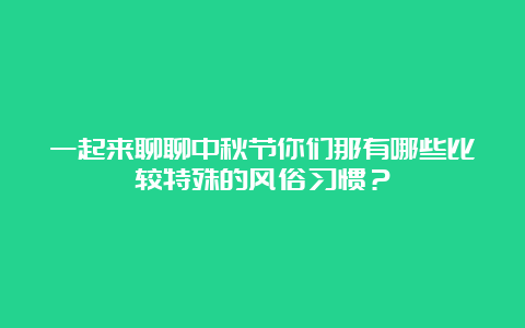 一起来聊聊中秋节你们那有哪些比较特殊的风俗习惯？