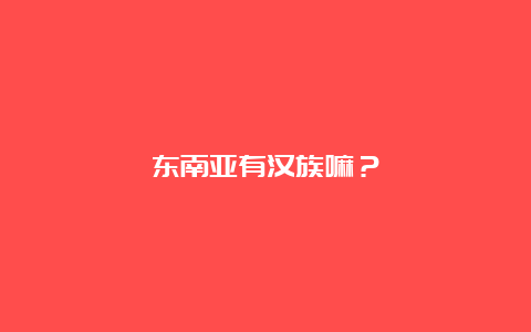 东南亚有汉族嘛？