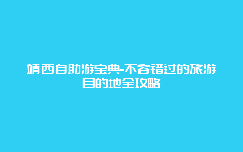 靖西自助游宝典-不容错过的旅游目的地全攻略