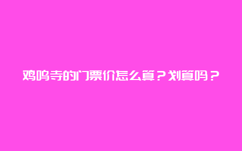 鸡鸣寺的门票价怎么算？划算吗？