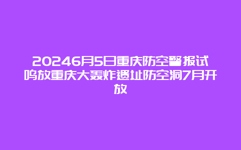 20246月5日重庆防空警报试鸣放重庆大轰炸遗址防空洞7月开放