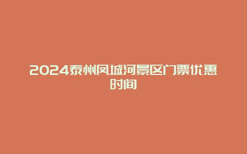 2024泰州凤城河景区门票优惠时间