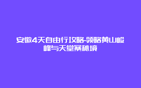 安徽4天自由行攻略-领略黄山峻峰与天堂寨秘境