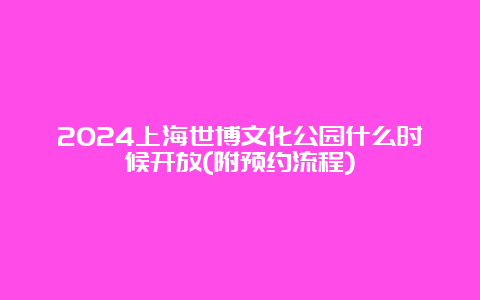 2024上海世博文化公园什么时候开放(附预约流程)