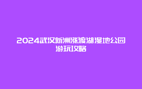 2024武汉新洲涨渡湖湿地公园游玩攻略