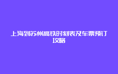 上海到苏州高铁时刻表及车票预订攻略