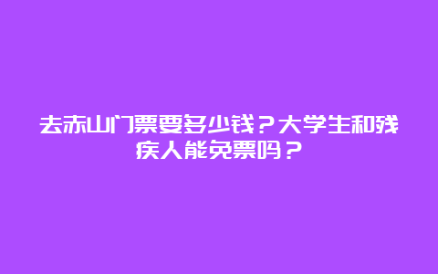 去赤山门票要多少钱？大学生和残疾人能免票吗？