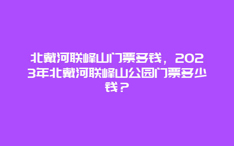 北戴河联峰山门票多钱，2024年北戴河联峰山公园门票多少钱？