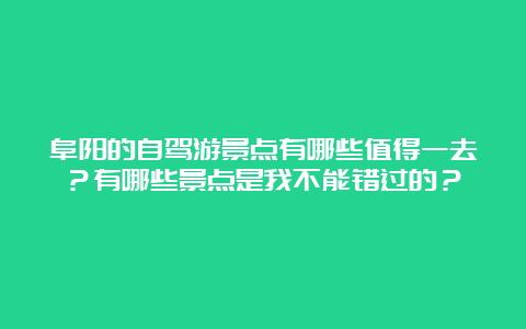 阜阳的自驾游景点有哪些值得一去？有哪些景点是我不能错过的？