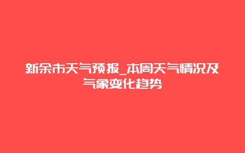 新余市天气预报_本周天气情况及气象变化趋势