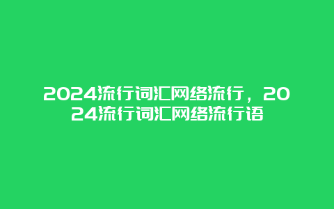 2024流行词汇网络流行，2024流行词汇网络流行语