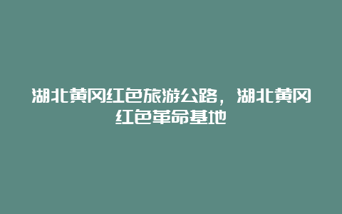 湖北黄冈红色旅游公路，湖北黄冈红色革命基地