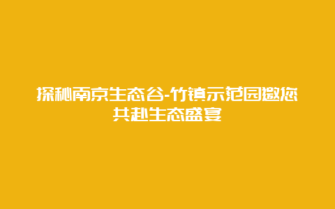 探秘南京生态谷-竹镇示范园邀您共赴生态盛宴