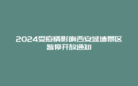 2024受疫情影响西安城墙景区暂停开放通知