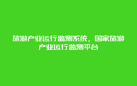 旅游产业运行监测系统，国家旅游产业运行监测平台