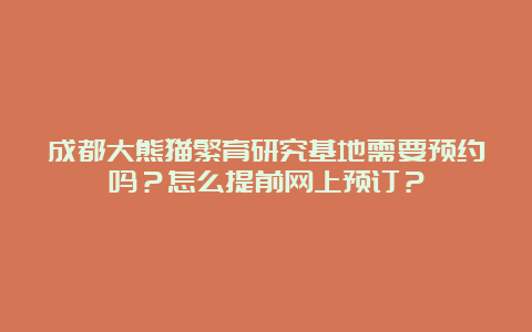 成都大熊猫繁育研究基地需要预约吗？怎么提前网上预订？