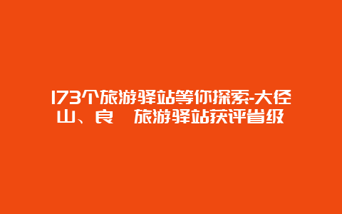 173个旅游驿站等你探索-大径山、良渚旅游驿站获评省级