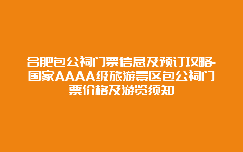 合肥包公祠门票信息及预订攻略-国家AAAA级旅游景区包公祠门票价格及游览须知