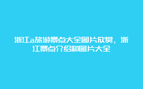 浙江a旅游景点大全图片欣赏，浙江景点介绍和图片大全