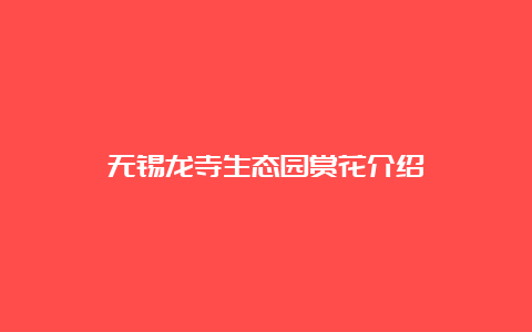 无锡龙寺生态园赏花介绍