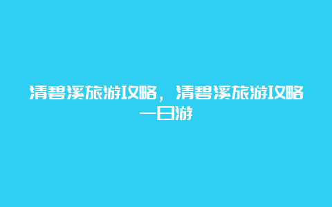 清碧溪旅游攻略，清碧溪旅游攻略一日游