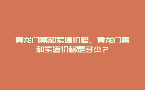 黄龙门票和索道价格，黄龙门票和索道价格是多少？