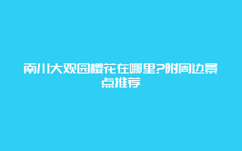 南川大观园樱花在哪里?附周边景点推荐