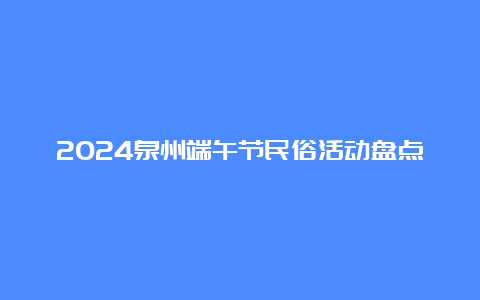 2024泉州端午节民俗活动盘点